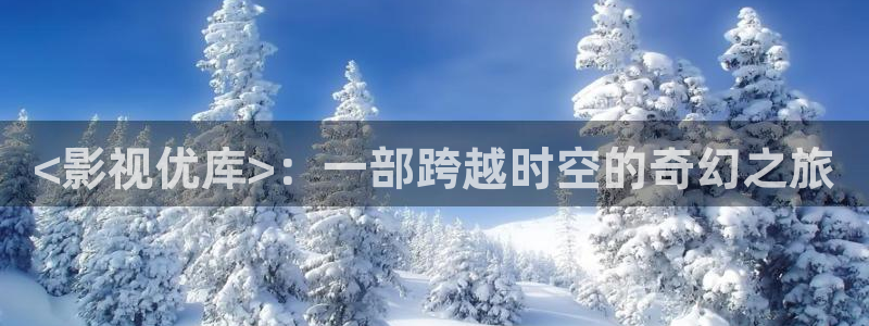 人人影剧院：<影视优库>：一部跨越时空的奇幻之旅