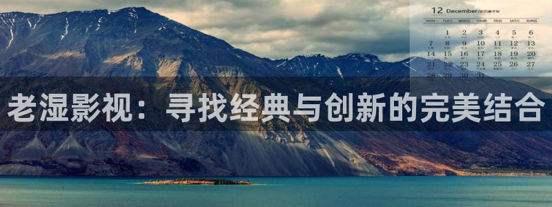 人人视频电视端：老湿影视：寻找经典与创新的完美结合
