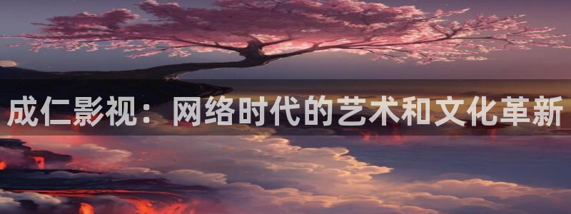 人人影剧：成仁影视：网络时代的艺术和文化革新