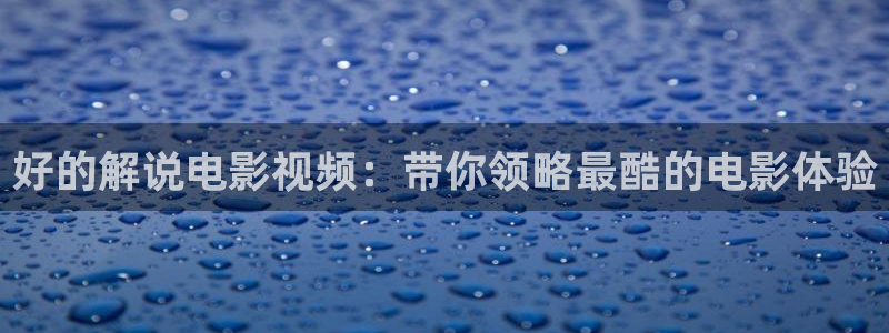 人人影院官网：好的解说电影视频：带你领略最酷的电影体验