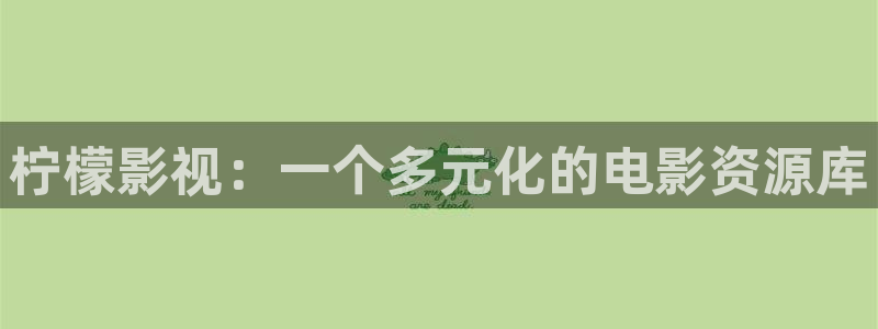 人人影剧：柠檬影视：一个多元化的电影资源库