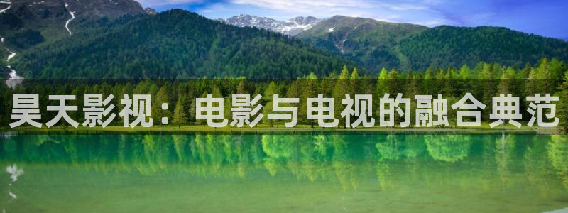 人人影院在线观看：昊天影视：电影与电视的融合典范