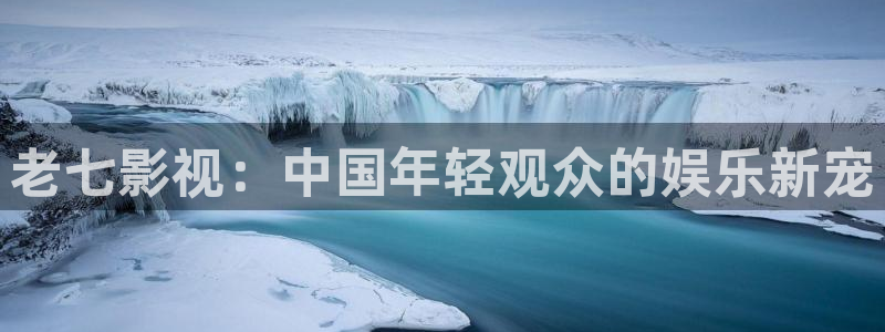 人人影视app下载官网：老七影视：中国年轻观众的娱乐新宠