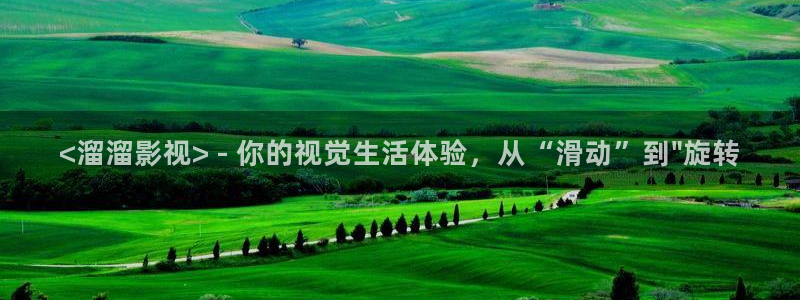 人人视频网址：<溜溜影视> - 你的视觉生活体验，从“滑动”到\