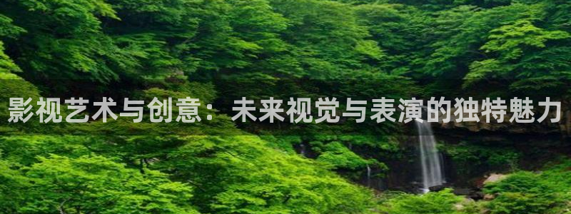 人人视频tv：影视艺术与创意：未来视觉与表演的独特魅力