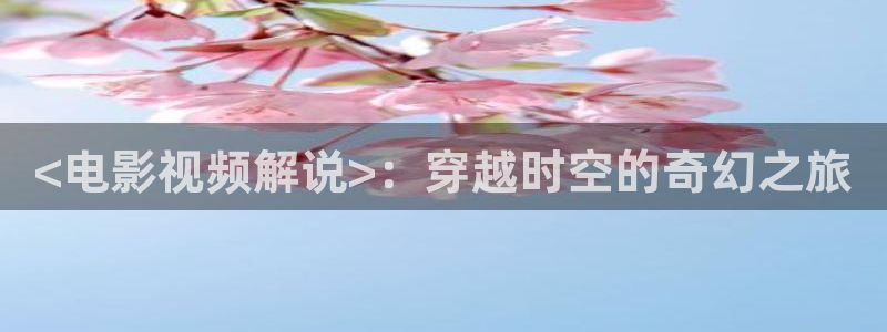 以爱为营人人影院：<电影视频解说>：穿越时空的奇幻之旅