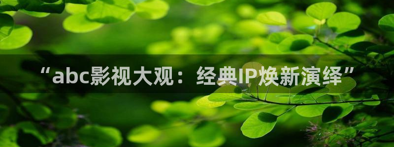 人人影视剧：“abc影视大观：经典IP焕新演绎”